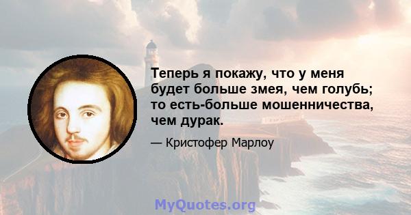 Теперь я покажу, что у меня будет больше змея, чем голубь; то есть-больше мошенничества, чем дурак.