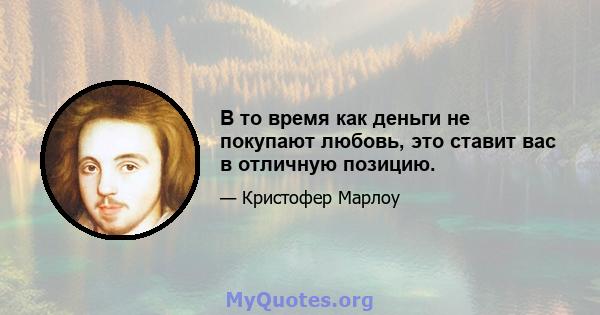 В то время как деньги не покупают любовь, это ставит вас в отличную позицию.