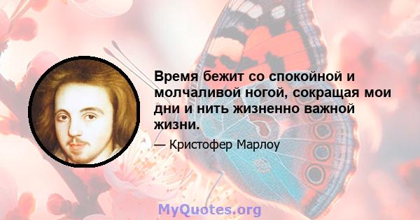 Время бежит со спокойной и молчаливой ногой, сокращая мои дни и нить жизненно важной жизни.