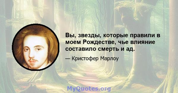 Вы, звезды, которые правили в моем Рождестве, чье влияние составило смерть и ад.