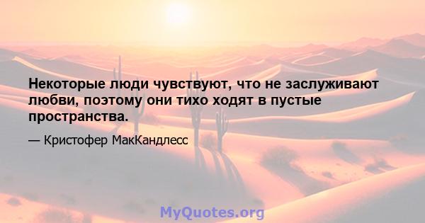 Некоторые люди чувствуют, что не заслуживают любви, поэтому они тихо ходят в пустые пространства.