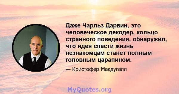 Даже Чарльз Дарвин, это человеческое декодер, кольцо странного поведения, обнаружил, что идея спасти жизнь незнакомцам станет полным головным царапином.