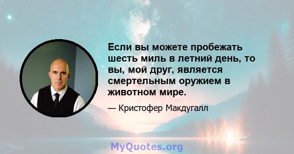 Если вы можете пробежать шесть миль в летний день, то вы, мой друг, является смертельным оружием в животном мире.