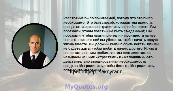 Расстояние было почитаемой, потому что это было необходимо; Это был способ, которым мы выжили, процветали и распространились по всей планете. Вы побежали, чтобы поесть и не быть съеденным; Вы побежали, чтобы найти