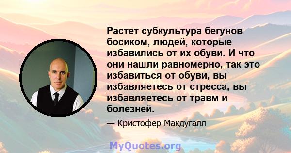 Растет субкультура бегунов босиком, людей, которые избавились от их обуви. И что они нашли равномерно, так это избавиться от обуви, вы избавляетесь от стресса, вы избавляетесь от травм и болезней.