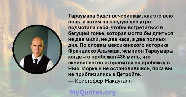 Тараумара будет вечеринкам, как это всю ночь, а затем на следующее утро подмотала себя, чтобы встретиться в бегущей гонке, которая могла бы длиться не два мили, не два часа, а два полных дня. По словам мексиканского