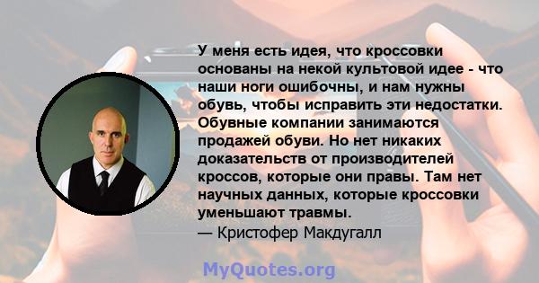 У меня есть идея, что кроссовки основаны на некой культовой идее - что наши ноги ошибочны, и нам нужны обувь, чтобы исправить эти недостатки. Обувные компании занимаются продажей обуви. Но нет никаких доказательств от