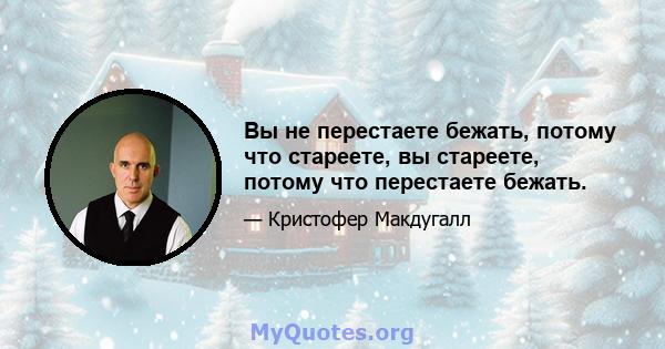 Вы не перестаете бежать, потому что стареете, вы стареете, потому что перестаете бежать.