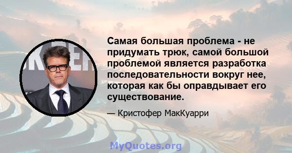 Самая большая проблема - не придумать трюк, самой большой проблемой является разработка последовательности вокруг нее, которая как бы оправдывает его существование.