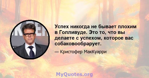 Успех никогда не бывает плохим в Голливуде. Это то, что вы делаете с успехом, которое вас собаковообрарует.