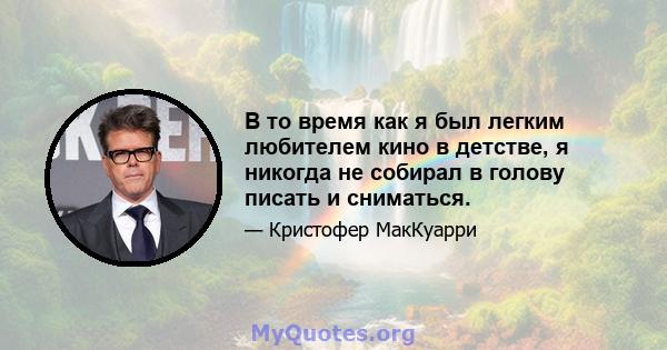 В то время как я был легким любителем кино в детстве, я никогда не собирал в голову писать и сниматься.