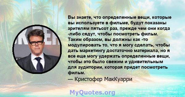 Вы знаете, что определенные вещи, которые вы используете в фильме, будут показаны зрителям пятьсот раз, прежде чем они когда -либо сядут, чтобы посмотреть фильм. Таким образом, вы должны как -то модулировать то, что я