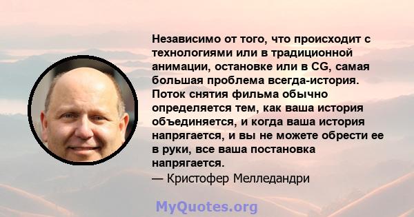 Независимо от того, что происходит с технологиями или в традиционной анимации, остановке или в CG, самая большая проблема всегда-история. Поток снятия фильма обычно определяется тем, как ваша история объединяется, и