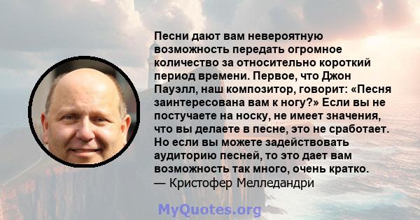 Песни дают вам невероятную возможность передать огромное количество за относительно короткий период времени. Первое, что Джон Пауэлл, наш композитор, говорит: «Песня заинтересована вам к ногу?» Если вы не постучаете на