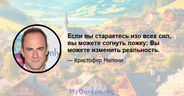 Если вы стараетесь изо всех сил, вы можете согнуть ложку; Вы можете изменить реальность.