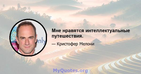 Мне нравятся интеллектуальные путешествия.