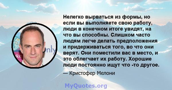 Нелегко вырваться из формы, но если вы выполняете свою работу, люди в конечном итоге увидят, на что вы способны. Слишком часто людям легче делать предположения и придерживаться того, во что они верят. Они поместили вас