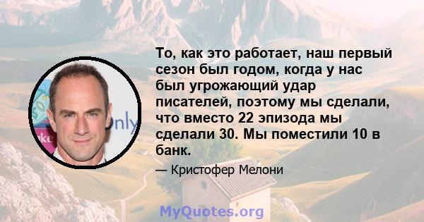 То, как это работает, наш первый сезон был годом, когда у нас был угрожающий удар писателей, поэтому мы сделали, что вместо 22 эпизода мы сделали 30. Мы поместили 10 в банк.