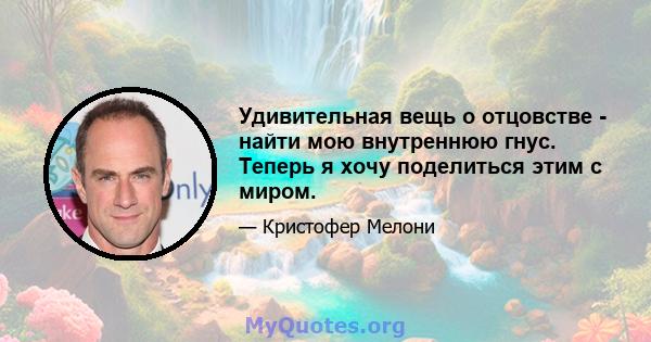 Удивительная вещь о отцовстве - найти мою внутреннюю гнус. Теперь я хочу поделиться этим с миром.