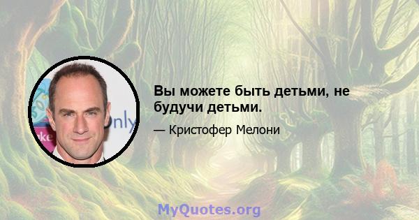 Вы можете быть детьми, не будучи детьми.