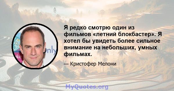 Я редко смотрю один из фильмов «летний блокбастер». Я хотел бы увидеть более сильное внимание на небольших, умных фильмах.