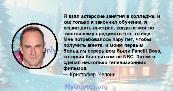 Я взял актерские занятия в колледже, и как только я закончил обучение, я решил дать выстрел, когда не мог по -настоящему придумать что -то еще. Мне потребовалось пару лет, чтобы получить агента, и моим первым большим