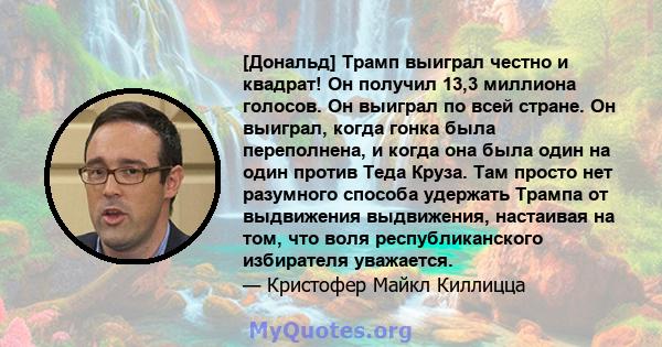 [Дональд] Трамп выиграл честно и квадрат! Он получил 13,3 миллиона голосов. Он выиграл по всей стране. Он выиграл, когда гонка была переполнена, и когда она была один на один против Теда Круза. Там просто нет разумного