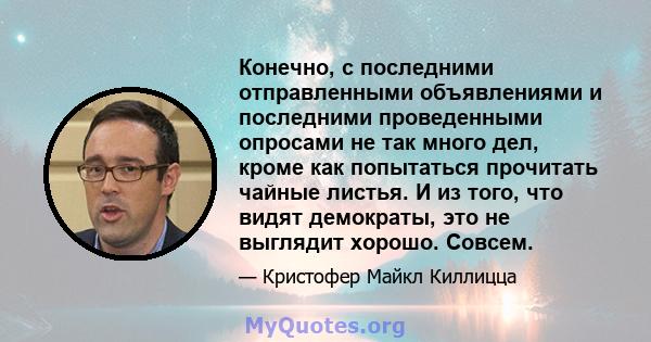 Конечно, с последними отправленными объявлениями и последними проведенными опросами не так много дел, кроме как попытаться прочитать чайные листья. И из того, что видят демократы, это не выглядит хорошо. Совсем.