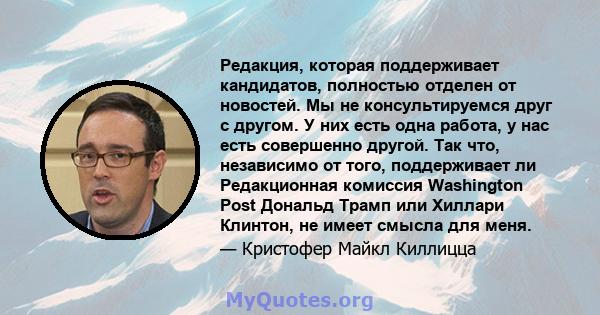 Редакция, которая поддерживает кандидатов, полностью отделен от новостей. Мы не консультируемся друг с другом. У них есть одна работа, у нас есть совершенно другой. Так что, независимо от того, поддерживает ли