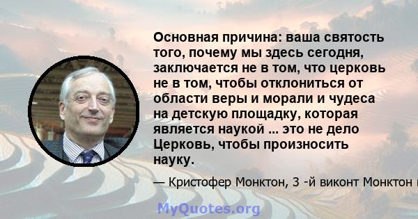 Основная причина: ваша святость того, почему мы здесь сегодня, заключается не в том, что церковь не в том, чтобы отклониться от области веры и морали и чудеса на детскую площадку, которая является наукой ... это не дело 