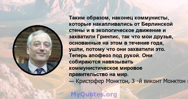 Таким образом, наконец коммунисты, которые накапливались от Берлинской стены и в экологическое движение и захватили Гринпис, так что мои друзья, основанные на этом в течение года, ушли, потому что они захватили это.