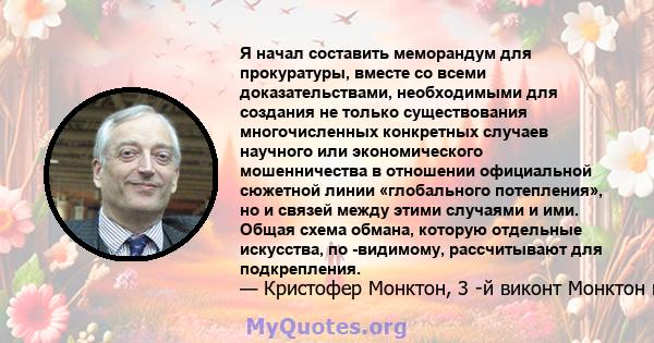 Я начал составить меморандум для прокуратуры, вместе со всеми доказательствами, необходимыми для создания не только существования многочисленных конкретных случаев научного или экономического мошенничества в отношении