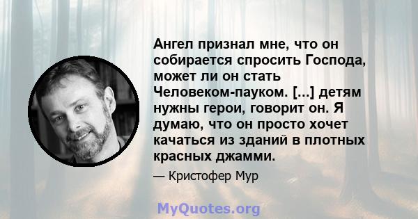 Ангел признал мне, что он собирается спросить Господа, может ли он стать Человеком-пауком. [...] детям нужны герои, говорит он. Я думаю, что он просто хочет качаться из зданий в плотных красных джамми.