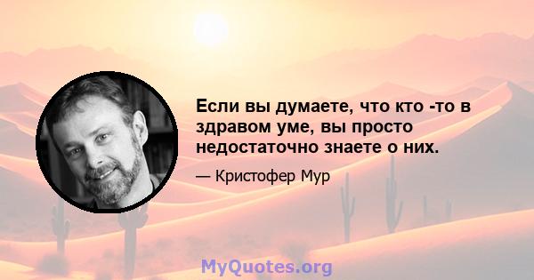 Если вы думаете, что кто -то в здравом уме, вы просто недостаточно знаете о них.