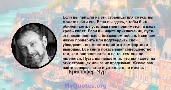 Если вы пришли на эти страницы для смеха, вы можете найти его. Если вы здесь, чтобы быть обиженными, пусть ваш гнев поднимется, а ваша кровь кипят. Если вы ищете приключение, пусть эта песня поет вас в блаженном побеге. 