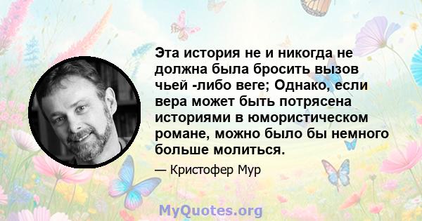 Эта история не и никогда не должна была бросить вызов чьей -либо веге; Однако, если вера может быть потрясена историями в юмористическом романе, можно было бы немного больше молиться.