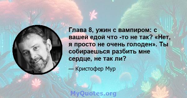 Глава 8, ужин с вампиром: с вашей едой что -то не так? «Нет, я просто не очень голоден». Ты собираешься разбить мне сердце, не так ли?