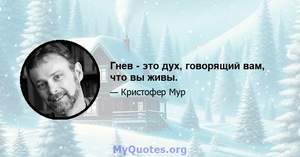 Гнев - это дух, говорящий вам, что вы живы.