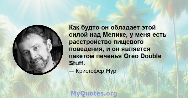 Как будто он обладает этой силой над Мелике, у меня есть расстройство пищевого поведения, и он является пакетом печенья Oreo Double Stuff.