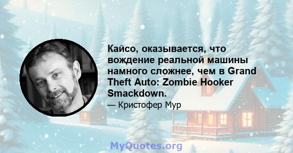 Кайсо, оказывается, что вождение реальной машины намного сложнее, чем в Grand Theft Auto: Zombie Hooker Smackdown.