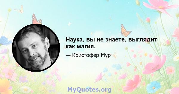 Наука, вы не знаете, выглядит как магия.