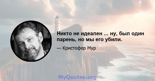 Никто не идеален ... ну, был один парень, но мы его убили.