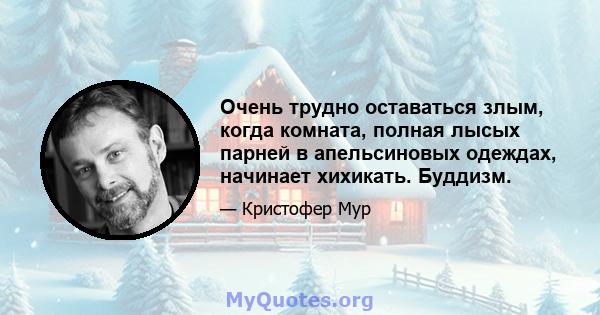 Очень трудно оставаться злым, когда комната, полная лысых парней в апельсиновых одеждах, начинает хихикать. Буддизм.