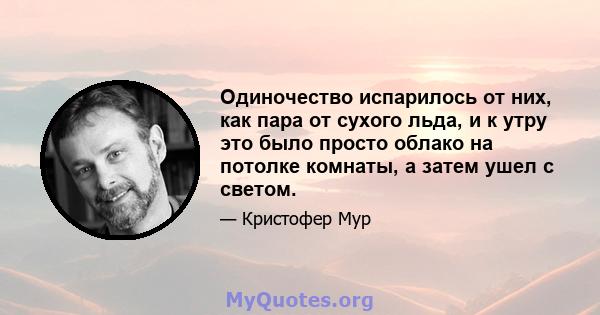 Одиночество испарилось от них, как пара от сухого льда, и к утру это было просто облако на потолке комнаты, а затем ушел с светом.