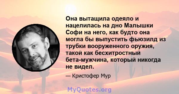 Она вытащила одеяло и нацелилась на дно Малышки Софи на него, как будто она могла бы выпустить фьюзилд из трубки вооруженного оружия, такой как бесхитростный бета-мужчина, который никогда не видел.