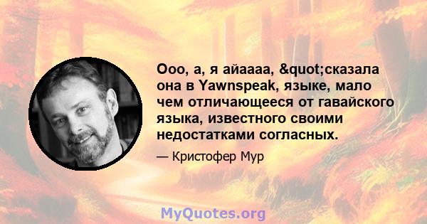 Ооо, а, я айаааа, "сказала она в Yawnspeak, языке, мало чем отличающееся от гавайского языка, известного своими недостатками согласных.