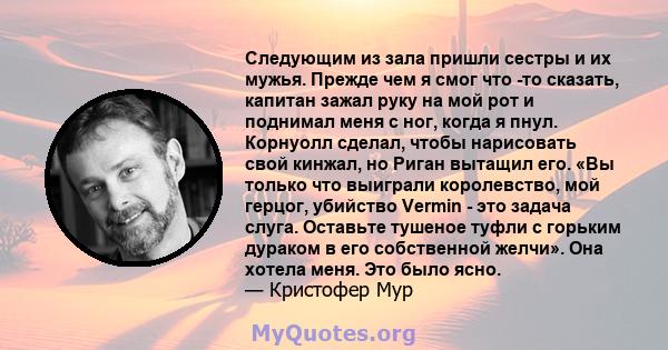 Следующим из зала пришли сестры и их мужья. Прежде чем я смог что -то сказать, капитан зажал руку на мой рот и поднимал меня с ног, когда я пнул. Корнуолл сделал, чтобы нарисовать свой кинжал, но Риган вытащил его. «Вы