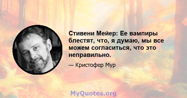 Стивени Мейер: Ее вампиры блестят, что, я думаю, мы все можем согласиться, что это неправильно.