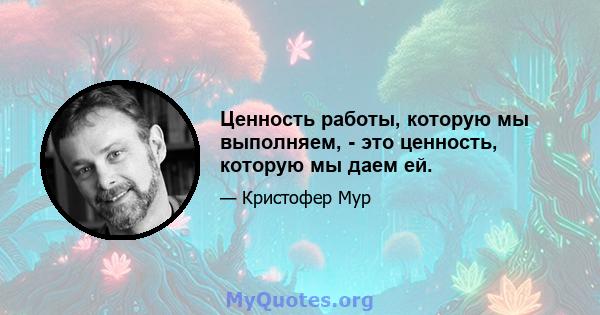 Ценность работы, которую мы выполняем, - это ценность, которую мы даем ей.