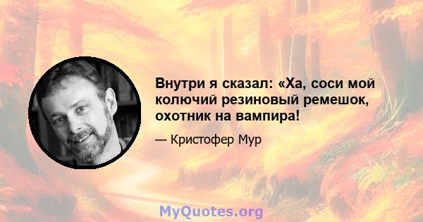 Внутри я сказал: «Ха, соси мой колючий резиновый ремешок, охотник на вампира!